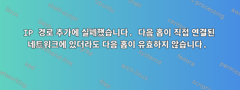 IP 경로 추가에 실패했습니다. 다음 홉이 직접 연결된 네트워크에 있더라도 다음 홉이 유효하지 않습니다.