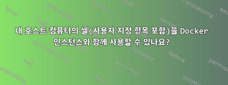 내 호스트 컴퓨터의 셸(사용자 지정 항목 포함)을 Docker 인스턴스와 함께 사용할 수 있나요?