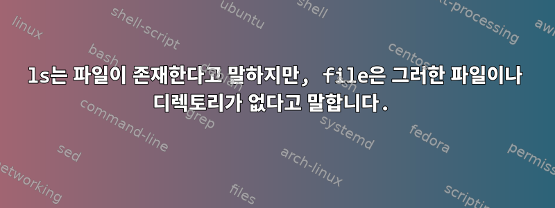 ls는 파일이 존재한다고 말하지만, file은 그러한 파일이나 디렉토리가 없다고 말합니다.