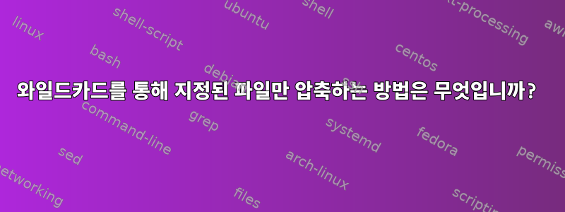 와일드카드를 통해 지정된 파일만 압축하는 방법은 무엇입니까?