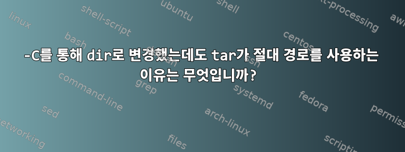 -C를 통해 dir로 변경했는데도 tar가 절대 경로를 사용하는 이유는 무엇입니까?