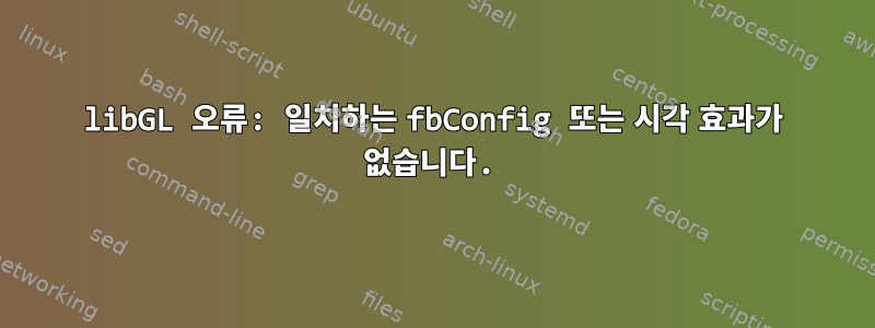 libGL 오류: 일치하는 fbConfig 또는 시각 효과가 없습니다.