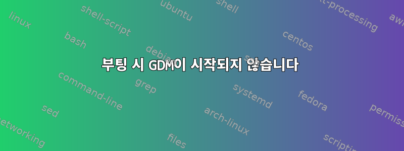 부팅 시 GDM이 시작되지 않습니다