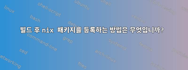 빌드 후 nix 패키지를 등록하는 방법은 무엇입니까?