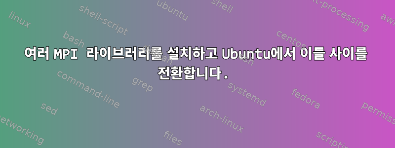 여러 MPI 라이브러리를 설치하고 Ubuntu에서 이들 사이를 전환합니다.