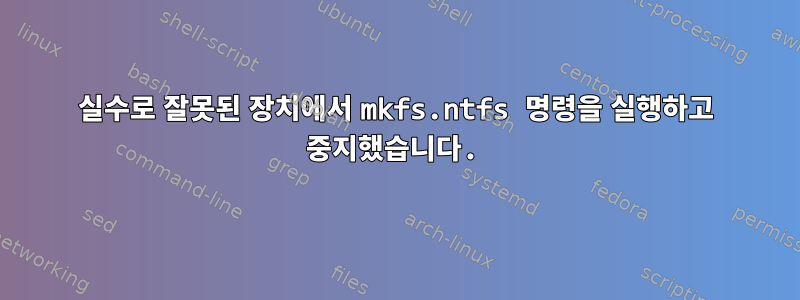 실수로 잘못된 장치에서 mkfs.ntfs 명령을 실행하고 중지했습니다.