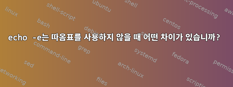 echo -e는 따옴표를 사용하지 않을 때 어떤 차이가 있습니까?