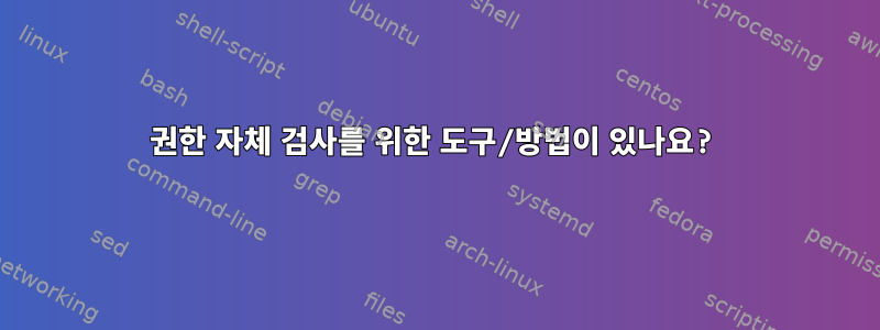 권한 자체 검사를 위한 도구/방법이 있나요?