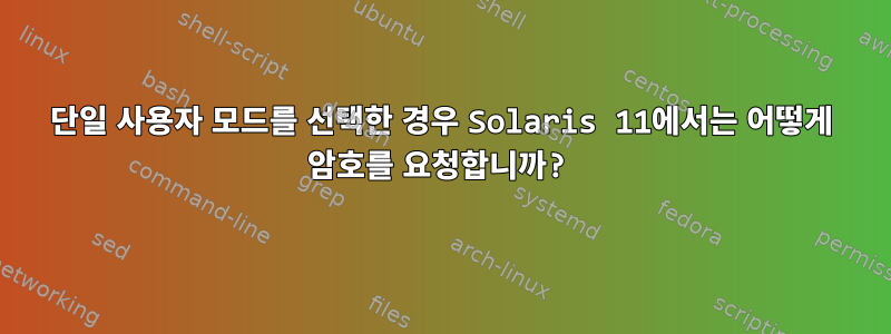 단일 사용자 모드를 선택한 경우 Solaris 11에서는 어떻게 암호를 요청합니까?