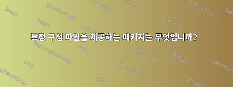 특정 구성 파일을 제공하는 패키지는 무엇입니까?