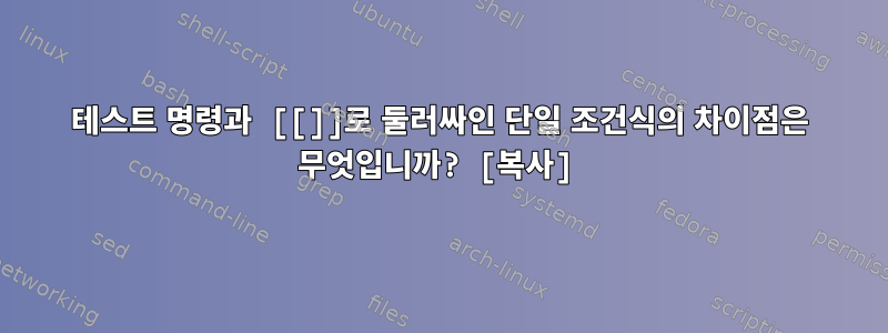 테스트 명령과 [[]]로 둘러싸인 단일 조건식의 차이점은 무엇입니까? [복사]