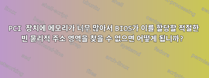 PCI 장치에 메모리가 너무 많아서 BIOS가 이를 할당할 적절한 빈 물리적 주소 영역을 찾을 수 없으면 어떻게 됩니까?