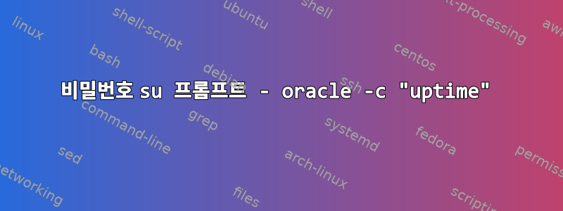 비밀번호 su 프롬프트 - oracle -c "uptime"