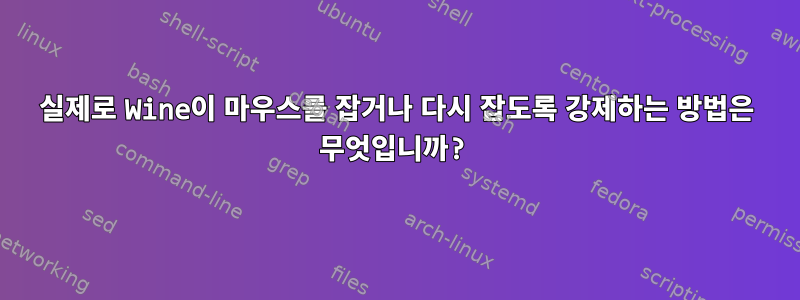 실제로 Wine이 마우스를 잡거나 다시 잡도록 강제하는 방법은 무엇입니까?