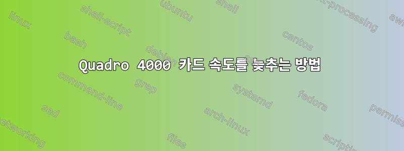 Quadro 4000 카드 속도를 늦추는 방법