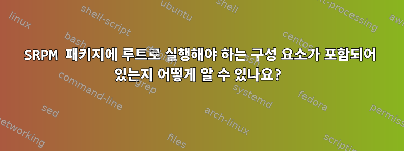 SRPM 패키지에 루트로 실행해야 하는 구성 요소가 포함되어 있는지 어떻게 알 수 있나요?