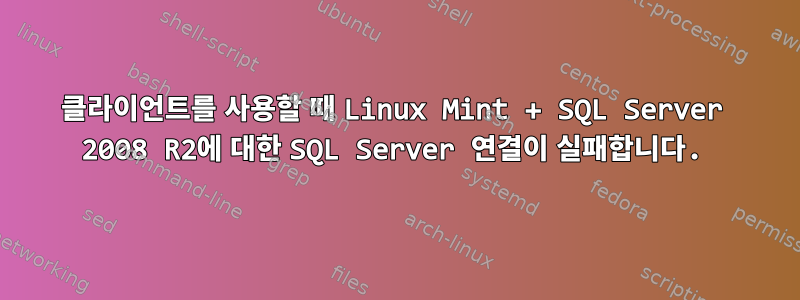 클라이언트를 사용할 때 Linux Mint + SQL Server 2008 R2에 대한 SQL Server 연결이 실패합니다.