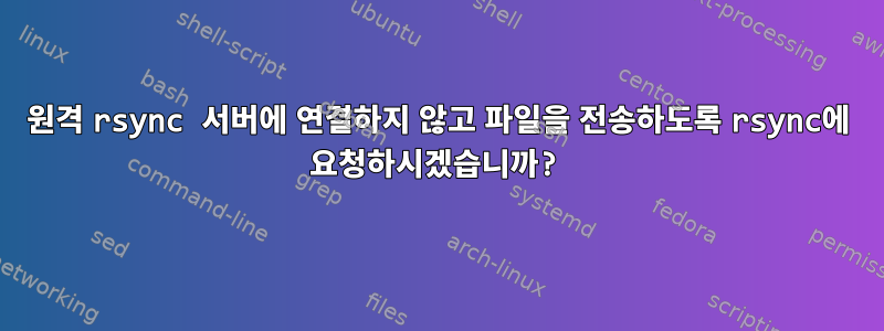 원격 rsync 서버에 연결하지 않고 파일을 전송하도록 rsync에 요청하시겠습니까?