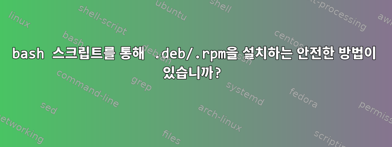 bash 스크립트를 통해 .deb/.rpm을 설치하는 안전한 방법이 있습니까?