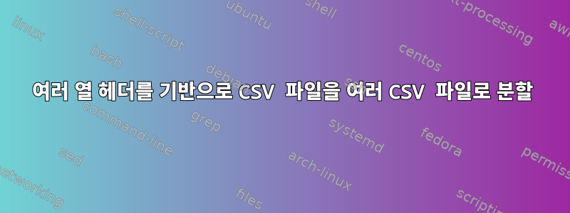 여러 열 헤더를 기반으로 CSV 파일을 여러 CSV 파일로 분할