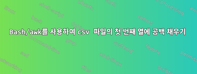 Bash/awk를 사용하여 csv 파일의 첫 번째 열에 공백 채우기