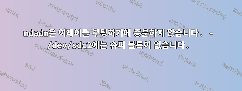 mdadm은 어레이를 부팅하기에 충분하지 않습니다. - /dev/sdc2에는 슈퍼 블록이 없습니다.