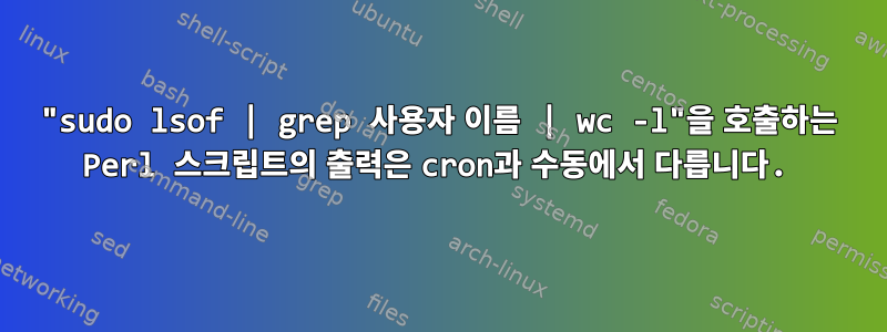 "sudo lsof | grep 사용자 이름 | wc -l"을 호출하는 Perl 스크립트의 출력은 cron과 수동에서 다릅니다.