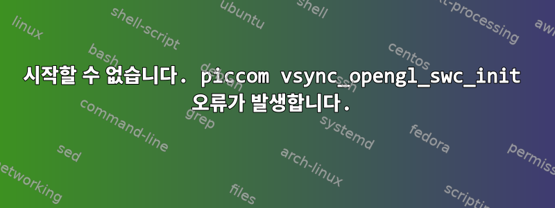 시작할 수 없습니다. piccom vsync_opengl_swc_init 오류가 발생합니다.