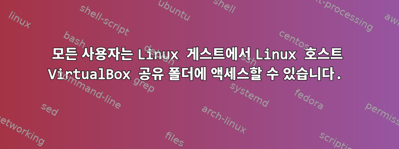 모든 사용자는 Linux 게스트에서 Linux 호스트 VirtualBox 공유 폴더에 액세스할 수 있습니다.