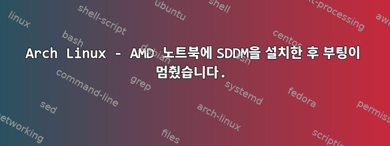 Arch Linux - AMD 노트북에 SDDM을 설치한 후 부팅이 멈췄습니다.