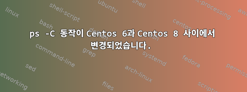 ps -C 동작이 Centos 6과 Centos 8 사이에서 변경되었습니다.