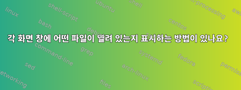 각 화면 창에 어떤 파일이 열려 있는지 표시하는 방법이 있나요?