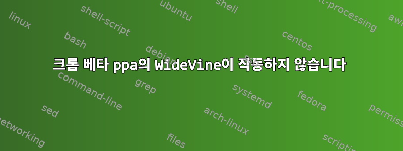 크롬 베타 ppa의 WideVine이 작동하지 않습니다