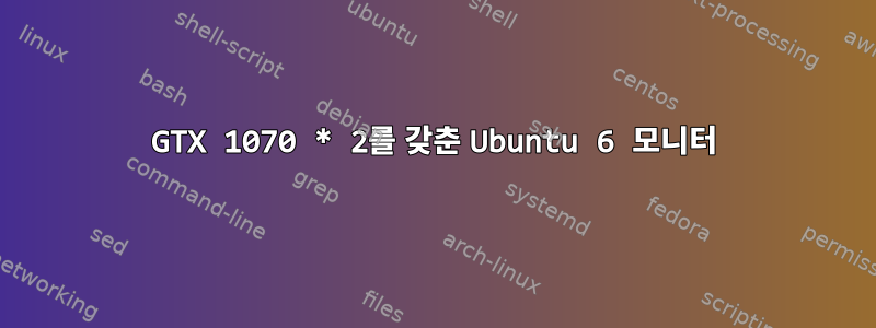 GTX 1070 * 2를 갖춘 Ubuntu 6 모니터