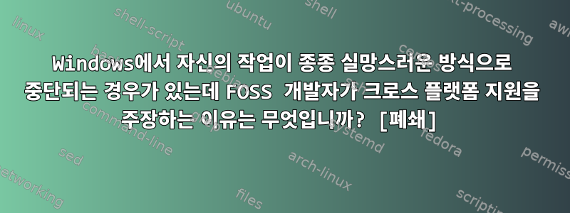 Windows에서 자신의 작업이 종종 실망스러운 방식으로 중단되는 경우가 있는데 FOSS 개발자가 크로스 플랫폼 지원을 주장하는 이유는 무엇입니까? [폐쇄]