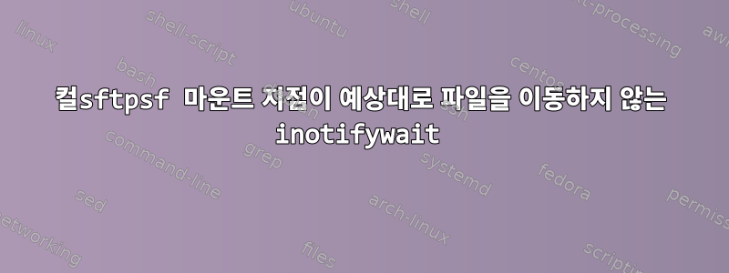 컬sftpsf 마운트 지점이 예상대로 파일을 이동하지 않는 inotifywait