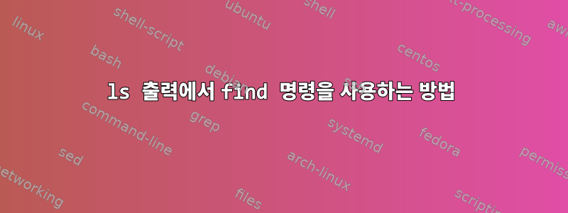 ls 출력에서 ​​find 명령을 사용하는 방법