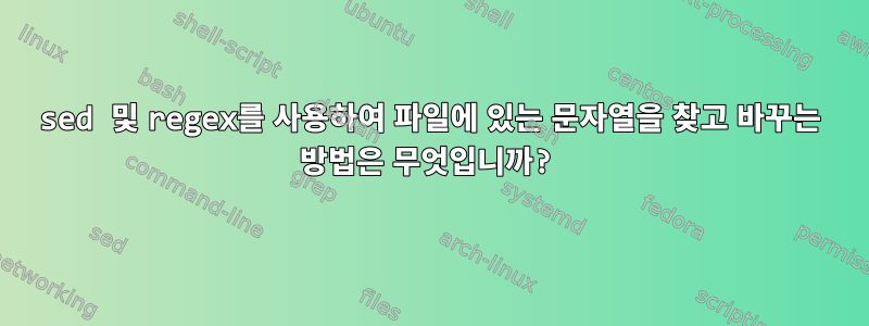 sed 및 regex를 사용하여 파일에 있는 문자열을 찾고 바꾸는 방법은 무엇입니까?