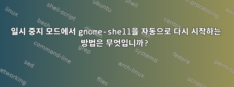 일시 중지 모드에서 gnome-shell을 자동으로 다시 시작하는 방법은 무엇입니까?