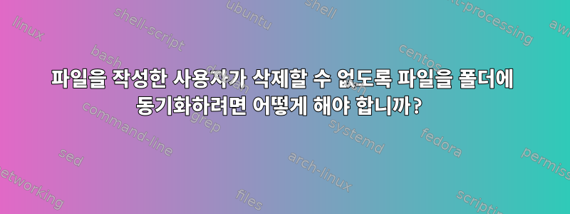 파일을 작성한 사용자가 삭제할 수 없도록 파일을 폴더에 동기화하려면 어떻게 해야 합니까?