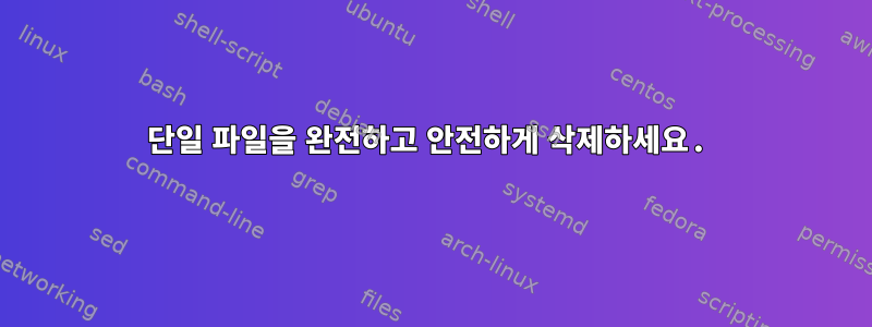 단일 파일을 완전하고 안전하게 삭제하세요.