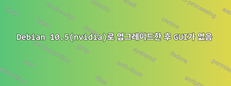 Debian 10.5(nvidia)로 업그레이드한 후 GUI가 없음