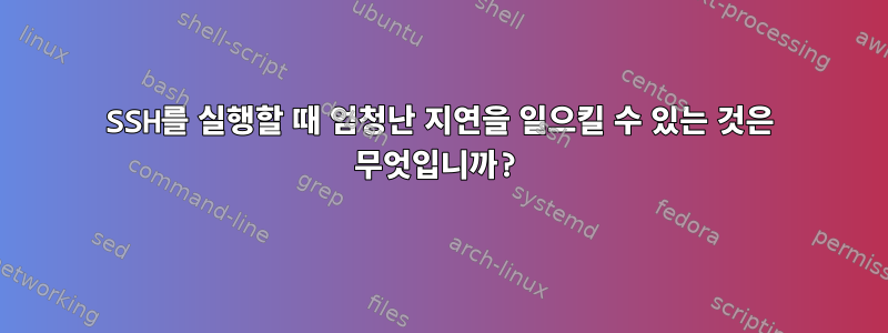 SSH를 실행할 때 엄청난 지연을 일으킬 수 있는 것은 무엇입니까?