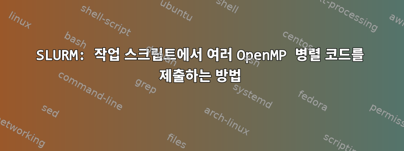 SLURM: 작업 스크립트에서 여러 OpenMP 병렬 코드를 제출하는 방법