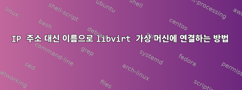 IP 주소 대신 이름으로 libvirt 가상 머신에 연결하는 방법