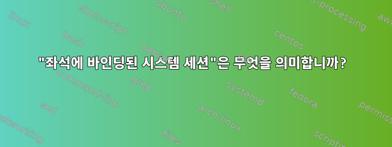 "좌석에 바인딩된 시스템 세션"은 무엇을 의미합니까?