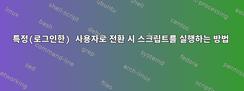 특정(로그인한) 사용자로 전환 시 스크립트를 실행하는 방법