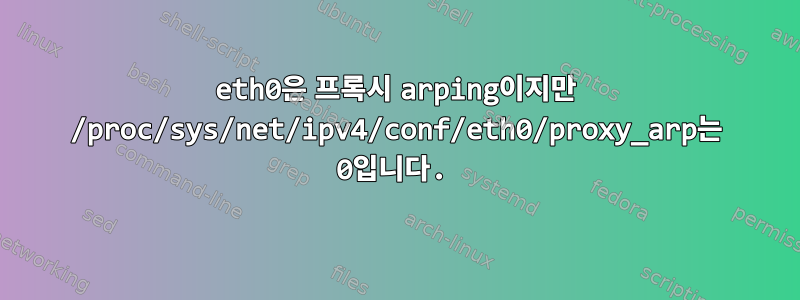 eth0은 프록시 arping이지만 /proc/sys/net/ipv4/conf/eth0/proxy_arp는 0입니다.