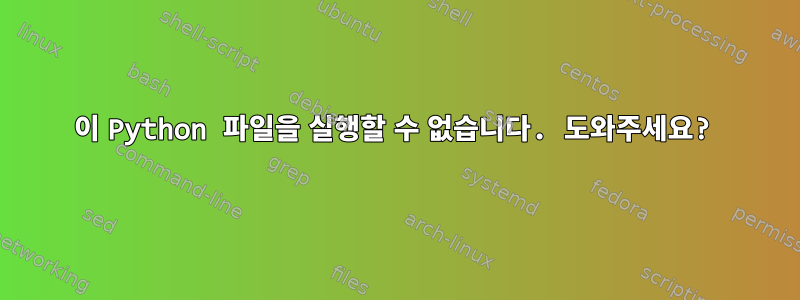 이 Python 파일을 실행할 수 없습니다. 도와주세요?