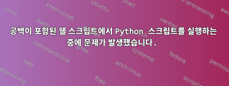 공백이 포함된 쉘 스크립트에서 Python 스크립트를 실행하는 중에 문제가 발생했습니다.